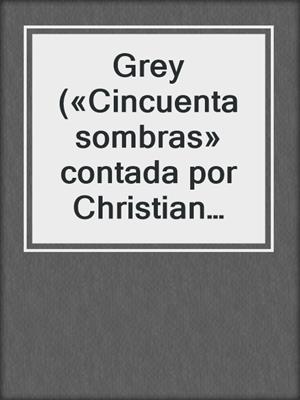 cover image of Grey («Cincuenta sombras» contada por Christian Grey 1)