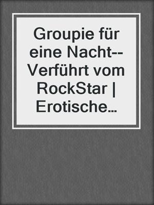 cover image of Groupie für eine Nacht--Verführt vom RockStar | Erotische Geschichte