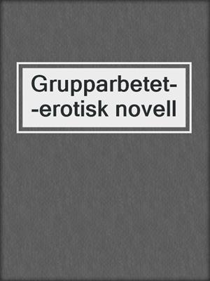cover image of Grupparbetet--erotisk novell