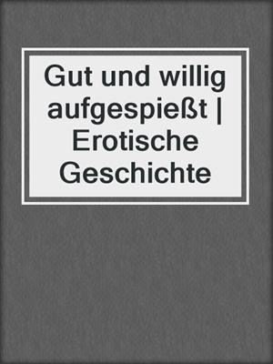 cover image of Gut und willig aufgespießt | Erotische Geschichte