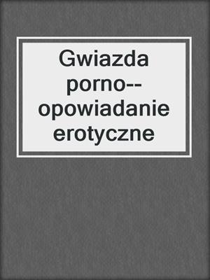 cover image of Gwiazda porno--opowiadanie erotyczne