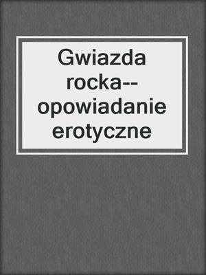 cover image of Gwiazda rocka--opowiadanie erotyczne