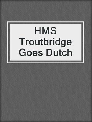 HMS Troutbridge Goes Dutch