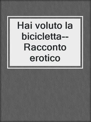 cover image of Hai voluto la bicicletta--Racconto erotico