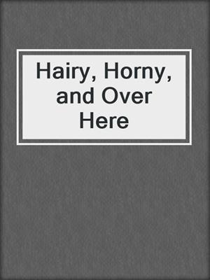 cover image of Hairy, Horny, and Over Here