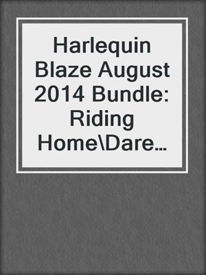 Harlequin Blaze August 2014 Bundle: Riding Home\Dare Me\Command Control\The Mighty Quinns: Rogan
