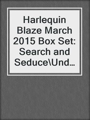 cover image of Harlequin Blaze March 2015 Box Set: Search and Seduce\Under the Surface\Anywhere with You\Pulled Under