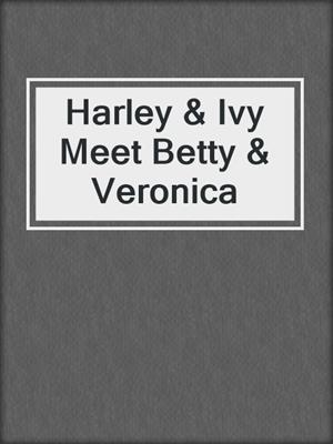Harley & Ivy Meet Betty & Veronica