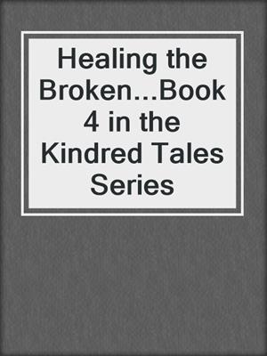 cover image of Healing the Broken...Book 4 in the Kindred Tales Series