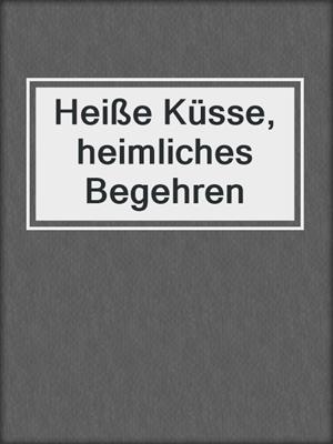 cover image of Heiße Küsse, heimliches Begehren