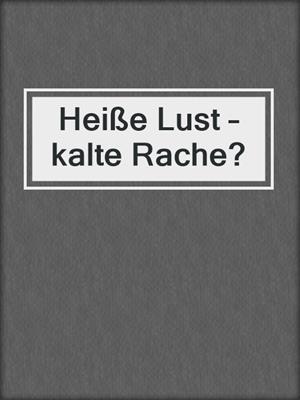 cover image of Heiße Lust – kalte Rache?