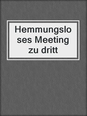 cover image of Hemmungsloses Meeting zu dritt