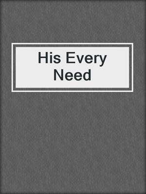 cover image of His Every Need