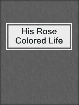 cover image of His Rose Colored Life