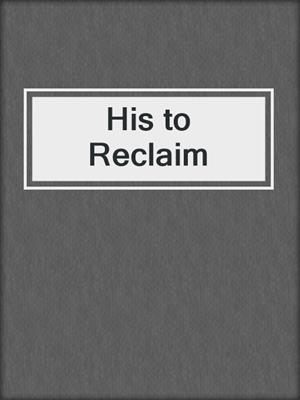 cover image of His to Reclaim