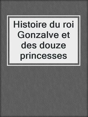 cover image of Histoire du roi Gonzalve et des douze princesses