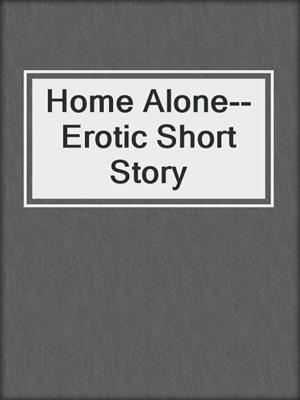 cover image of Home Alone--Erotic Short Story