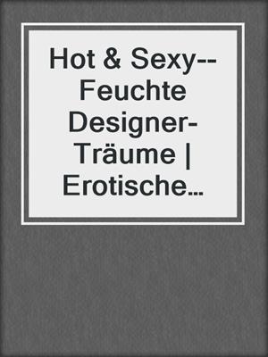 cover image of Hot & Sexy--Feuchte Designer-Träume | Erotische Geschichte