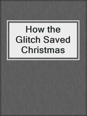 cover image of How the Glitch Saved Christmas