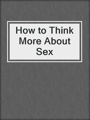 cover image of How to Think More About Sex