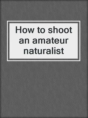 How to shoot an amateur naturalist