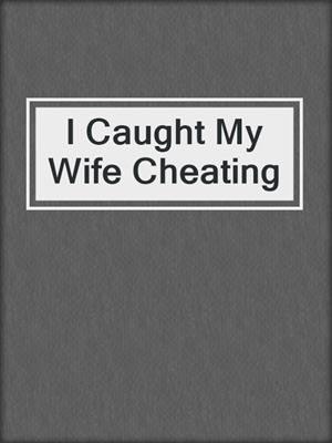cover image of I Caught My Wife Cheating