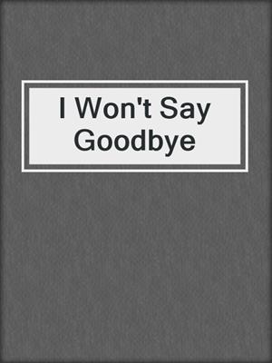 cover image of I Won't Say Goodbye