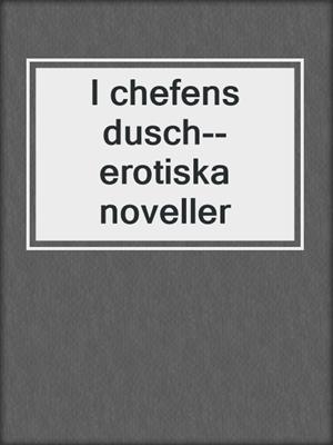 cover image of I chefens dusch--erotiska noveller