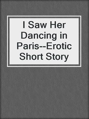 cover image of I Saw Her Dancing in Paris--Erotic Short Story