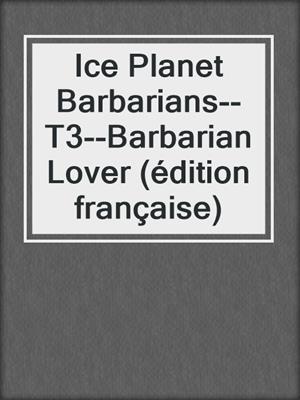 cover image of Ice Planet Barbarians--T3--Barbarian Lover (édition française)