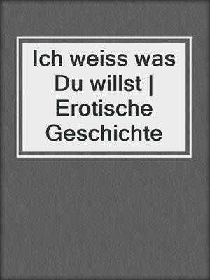 cover image of Ich weiss was Du willst | Erotische Geschichte