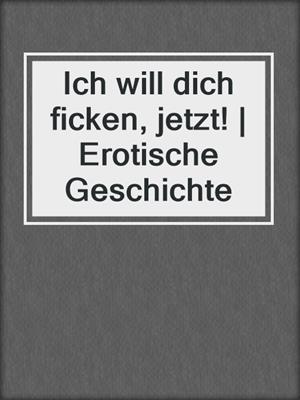 cover image of Ich will dich ficken, jetzt! | Erotische Geschichte