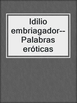 cover image of Idilio embriagador--Palabras eróticas