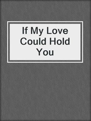 cover image of If My Love Could Hold You