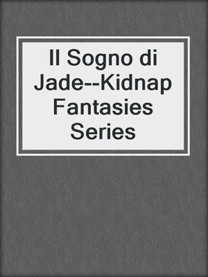 cover image of Il Sogno di Jade--Kidnap Fantasies Series