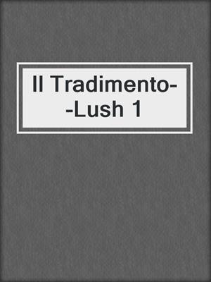 cover image of Il Tradimento--Lush 1