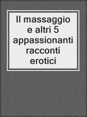 cover image of Il massaggio e altri 5 appassionanti racconti erotici
