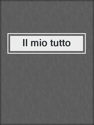 cover image of Il mio tutto