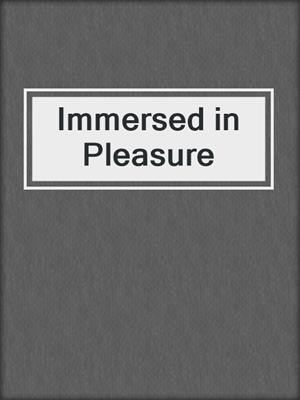 cover image of Immersed in Pleasure