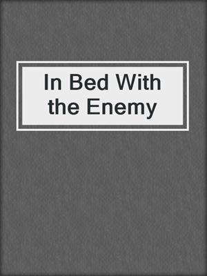 cover image of In Bed With the Enemy