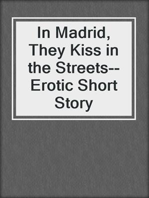 cover image of In Madrid, They Kiss in the Streets--Erotic Short Story