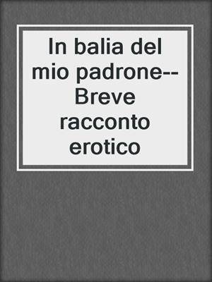 cover image of In balia del mio padrone--Breve racconto erotico