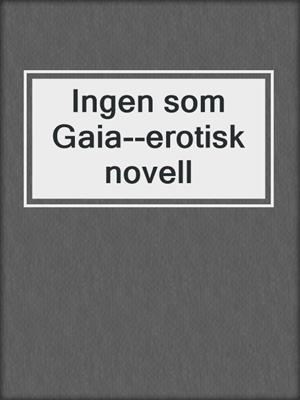 cover image of Ingen som Gaia--erotisk novell