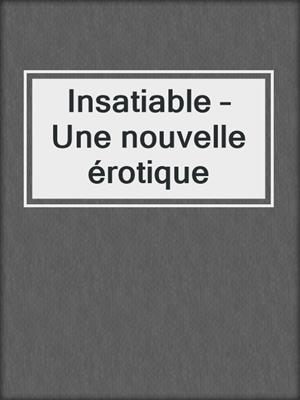 cover image of Insatiable – Une nouvelle érotique