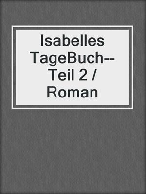 cover image of Isabelles TageBuch--Teil 2 / Roman