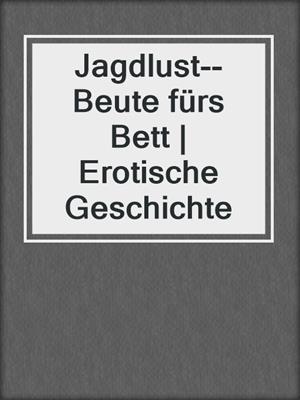 cover image of Jagdlust--Beute fürs Bett | Erotische Geschichte
