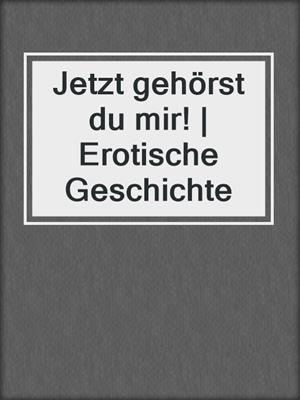 cover image of Jetzt gehörst du mir! | Erotische Geschichte