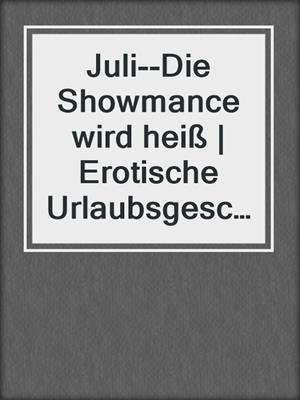cover image of Juli--Die Showmance wird heiß | Erotische Urlaubsgeschichte