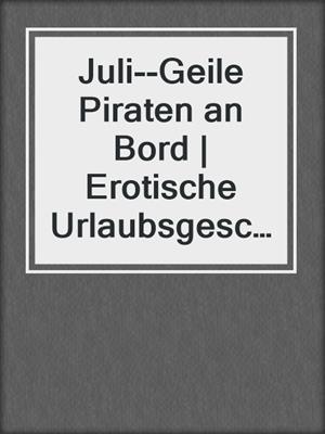 cover image of Juli--Geile Piraten an Bord | Erotische Urlaubsgeschichte