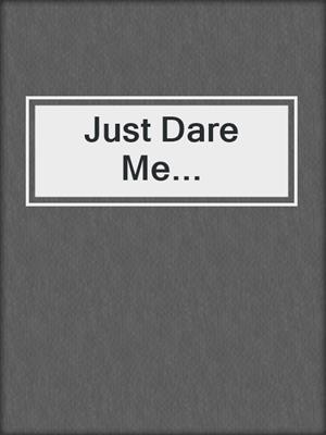 cover image of Just Dare Me...